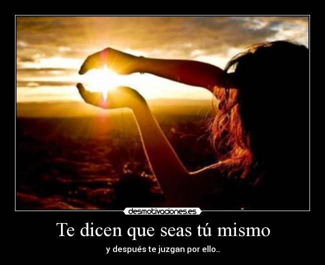Te dicen que seas tú mismo -