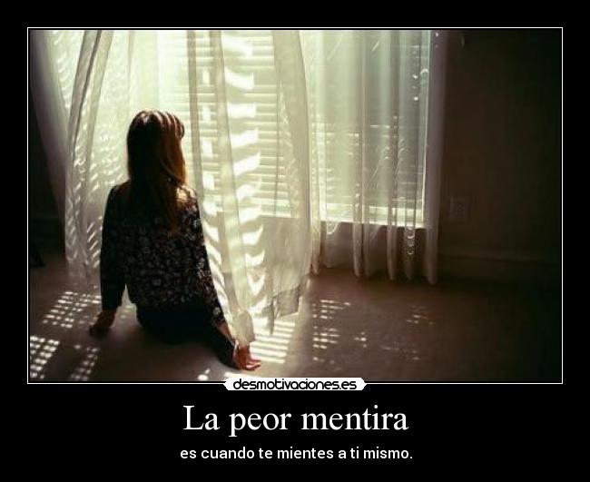 La peor mentira - es cuando te mientes a ti mismo.