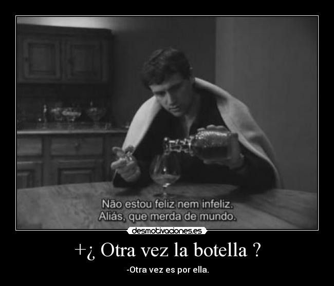 +¿ Otra vez la botella ? - -Otra vez es por ella.