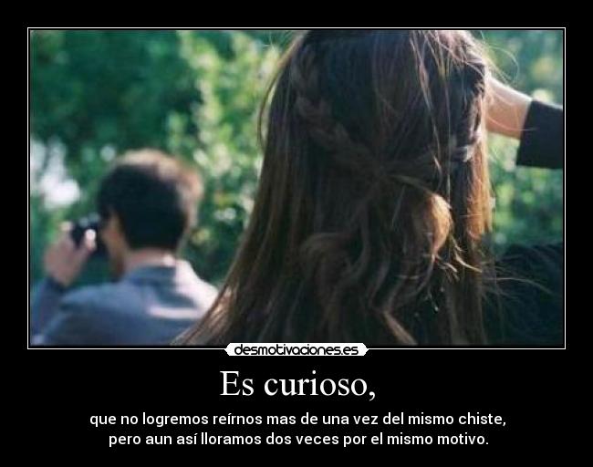 Es curioso, -