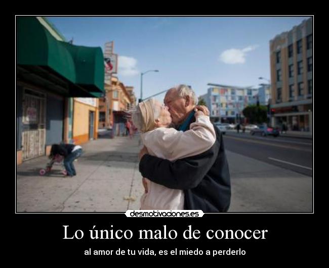 Lo único malo de conocer - al amor de tu vida, es el miedo a perderlo