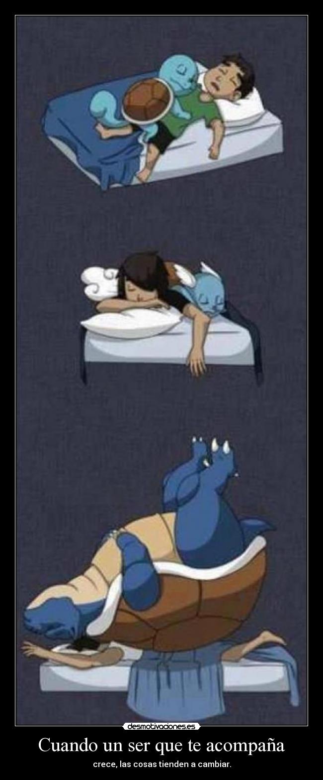 Cuando un ser que te acompaña - crece, las cosas tienden a cambiar.