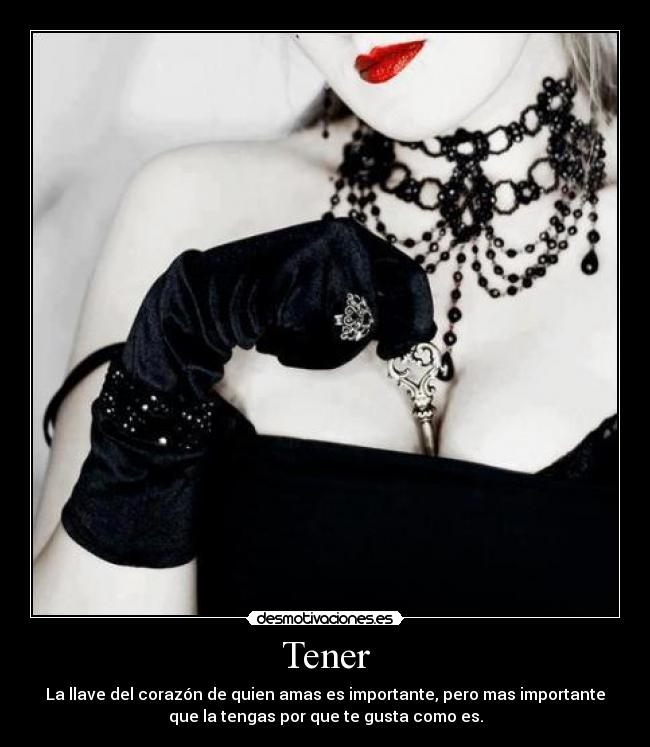 Tener - La llave del corazón de quien amas es importante, pero mas importante
que la tengas por que te gusta como es.