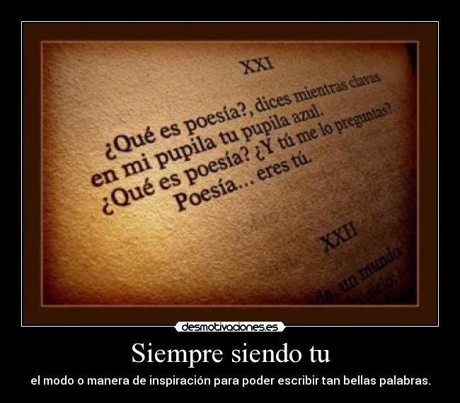 Siempre siendo tu - el modo o manera de inspiración para poder escribir tan bellas palabras.