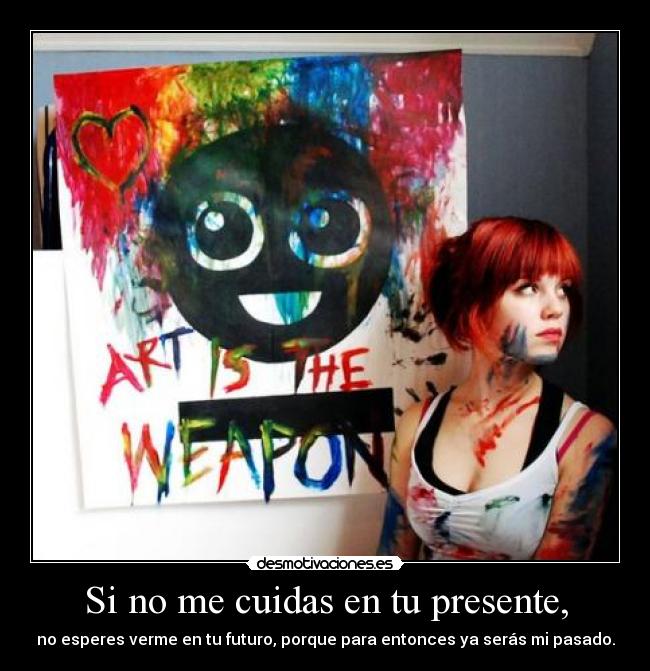 Si no me cuidas en tu presente, - no esperes verme en tu futuro, porque para entonces ya serás mi pasado.