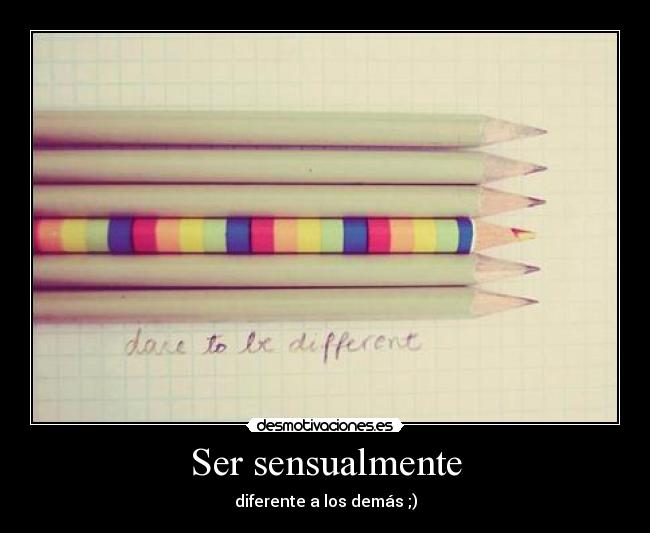 Ser sensualmente - diferente a los demás ;)
