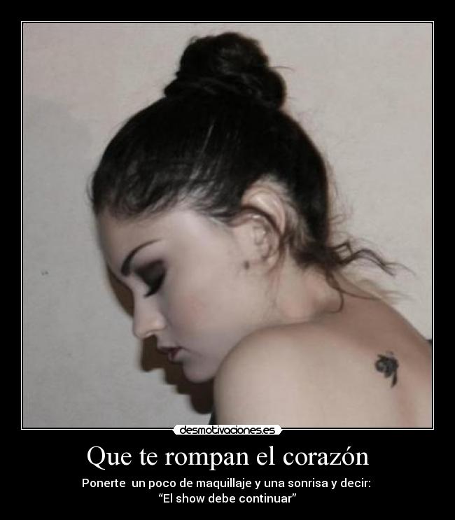 Que te rompan el corazón - Ponerte  un poco de maquillaje y una sonrisa y decir: 
“El show debe continuar”