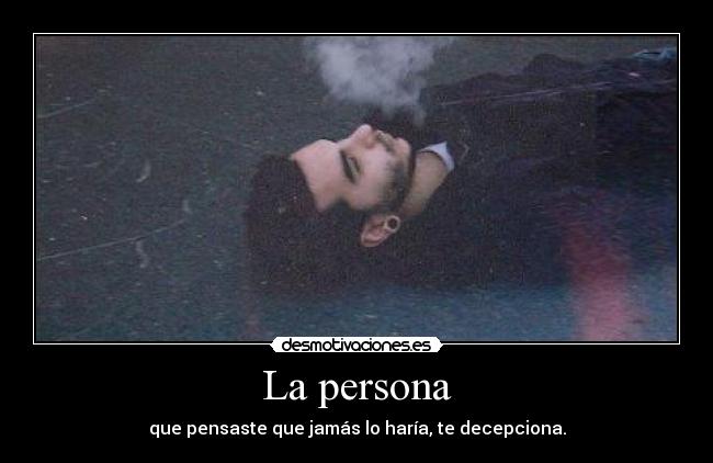 La persona - que pensaste que jamás lo haría, te decepciona.