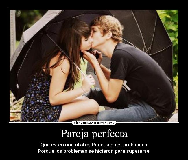 Pareja perfecta - Que estén uno al otro, Por cualquier problemas.
Porque los problemas se hicieron para superarse.