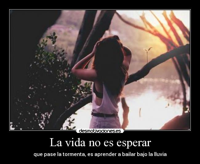 La vida no es esperar - que pase la tormenta, es aprender a bailar bajo la lluvia