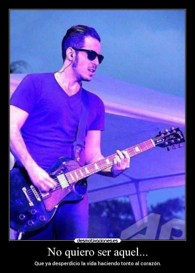 No quiero ser aquel... -