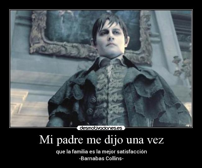 Mi padre me dijo una vez - que la familia es la mejor satisfacción
-Barnabas Collins-