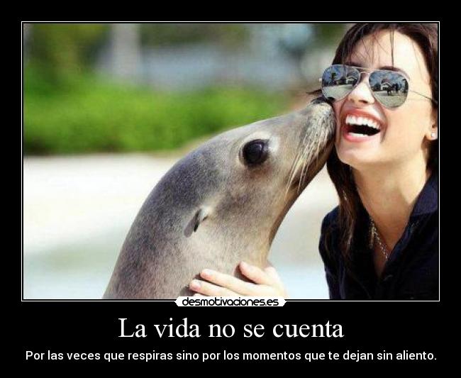 La vida no se cuenta - Por las veces que respiras sino por los momentos que te dejan sin aliento.