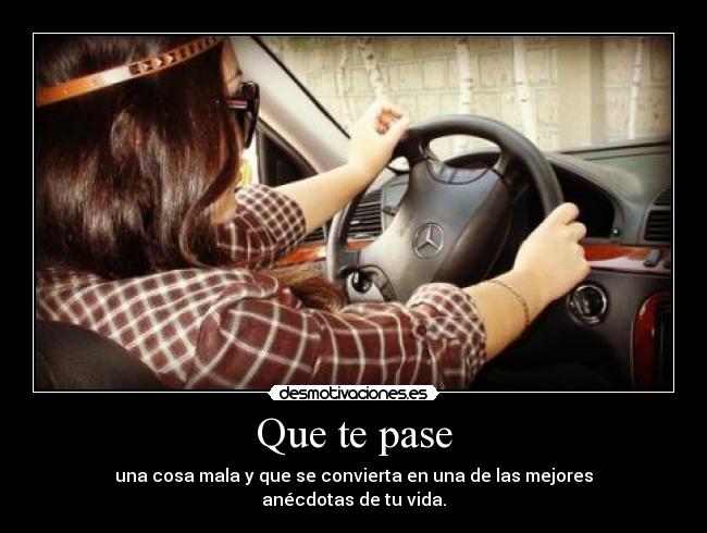 Que te pase - una cosa mala y que se convierta en una de las mejores
anécdotas de tu vida.