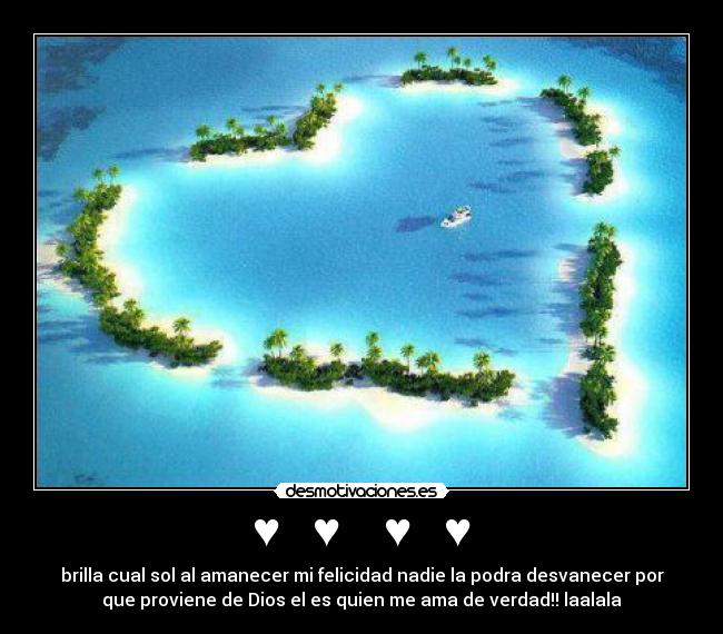 ♥ ♥ ♥ ♥ - brilla cual sol al amanecer mi felicidad nadie la podra desvanecer por
que proviene de Dios el es quien me ama de verdad!! laalala