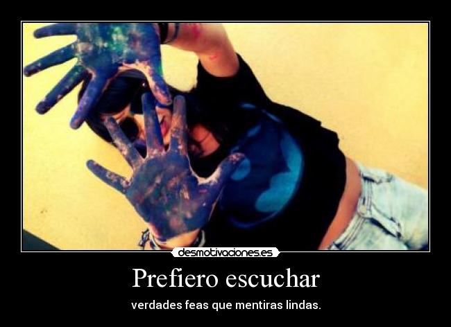 Prefiero escuchar - verdades feas que mentiras lindas.