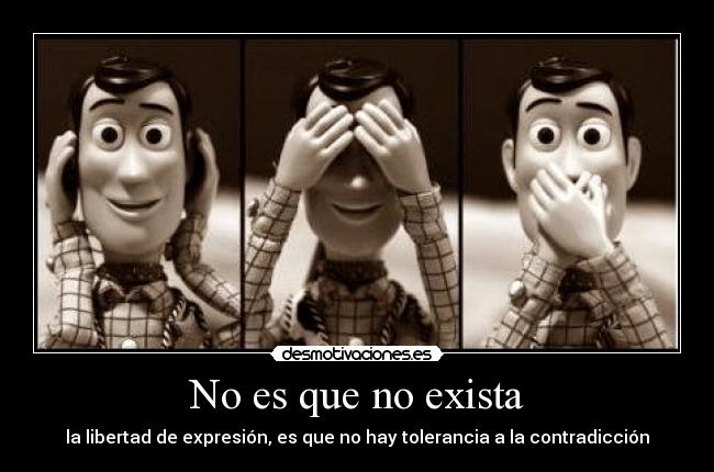No es que no exista - la libertad de expresión, es que no hay tolerancia a la contradicción