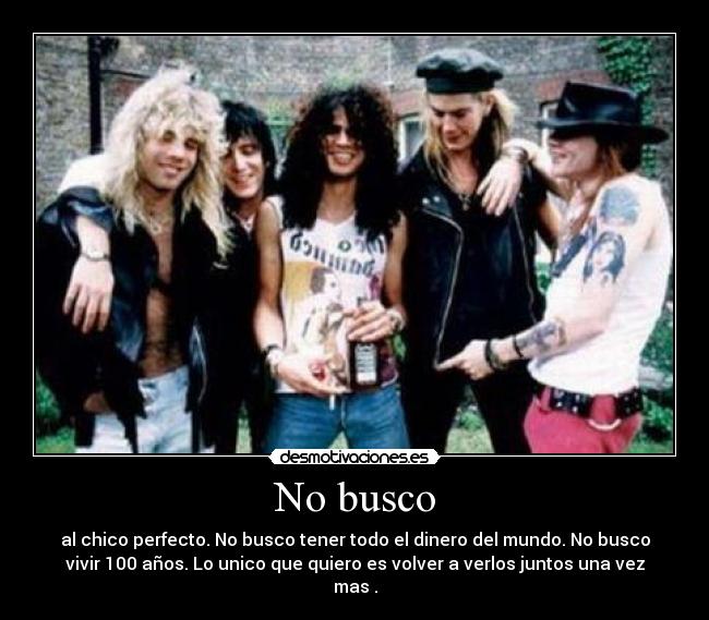 No busco - al chico perfecto. No busco tener todo el dinero del mundo. No busco
vivir 100 años. Lo unico que quiero es volver a verlos juntos una vez
mas .