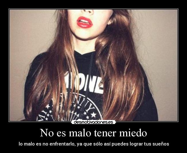 No es malo tener miedo - lo malo es no enfrentarlo, ya que sólo así puedes lograr tus sueños