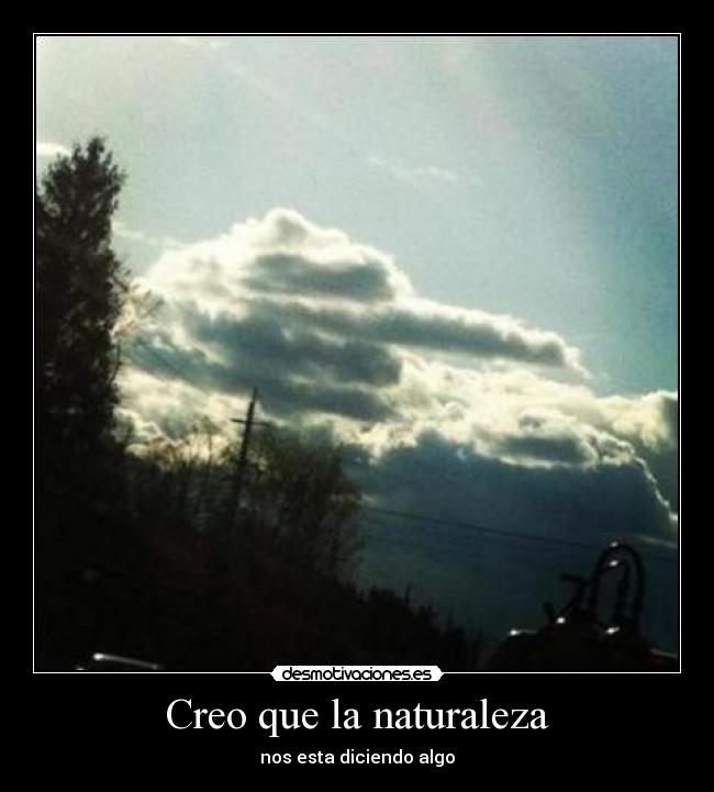 Creo que la naturaleza - nos esta diciendo algo