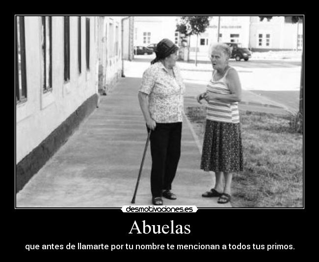 Abuelas - que antes de llamarte por tu nombre te mencionan a todos tus primos.