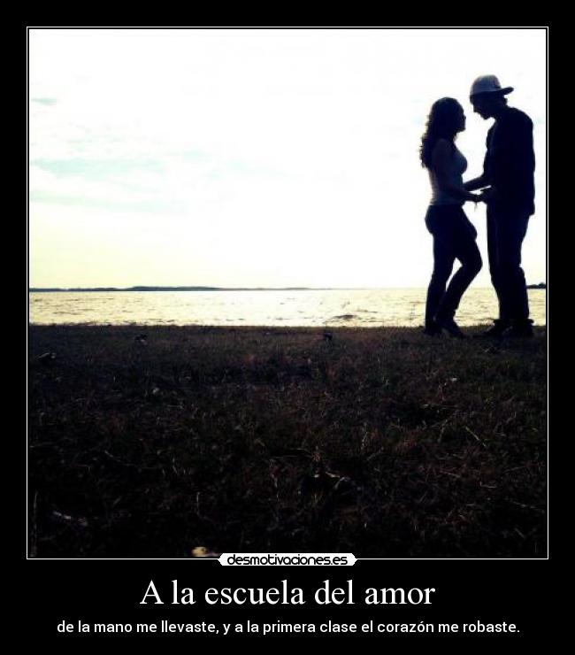 A la escuela del amor - de la mano me llevaste, y a la primera clase el corazón me robaste.