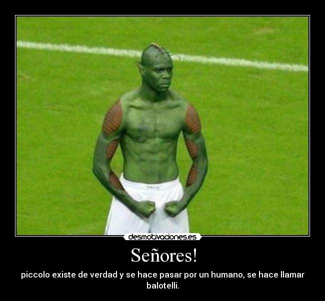 Señores! - piccolo existe de verdad y se hace pasar por un humano, se hace llamar balotelli.