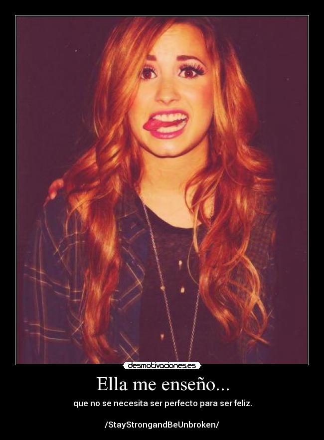 Ella me enseño... - que no se necesita ser perfecto para ser feliz.
/StayStrongandBeUnbroken/