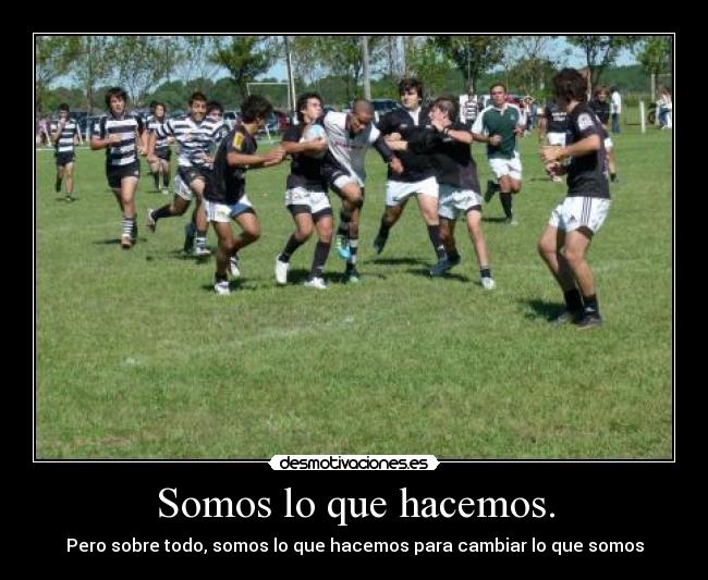 Somos lo que hacemos. - Pero sobre todo, somos lo que hacemos para cambiar lo que somos