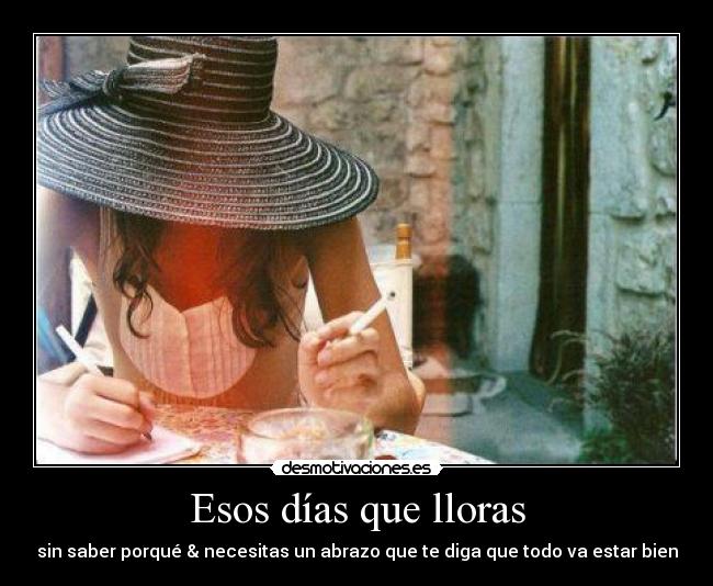 Esos días que lloras - sin saber porqué & necesitas un abrazo que te diga que todo va estar bien