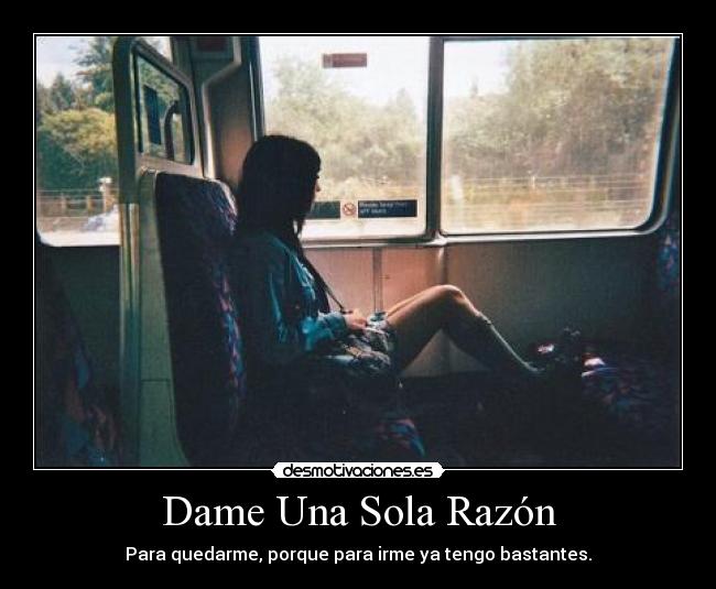 Dame Una Sola Razón - Para quedarme, porque para irme ya tengo bastantes.