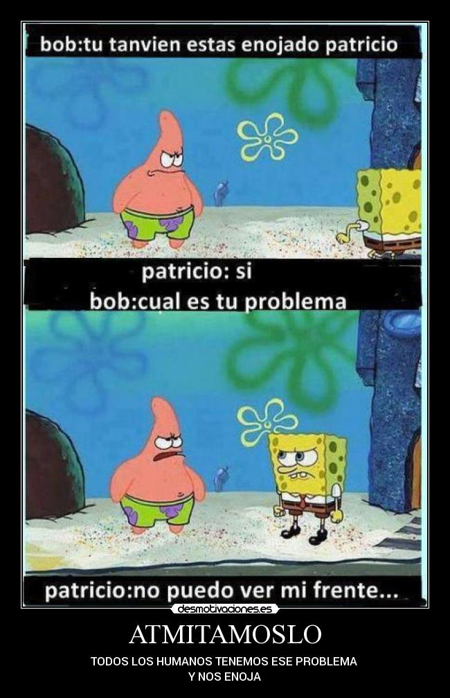 ATMITAMOSLO - TODOS LOS HUMANOS TENEMOS ESE PROBLEMA
Y NOS ENOJA