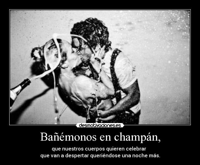 Bañémonos en champán, -