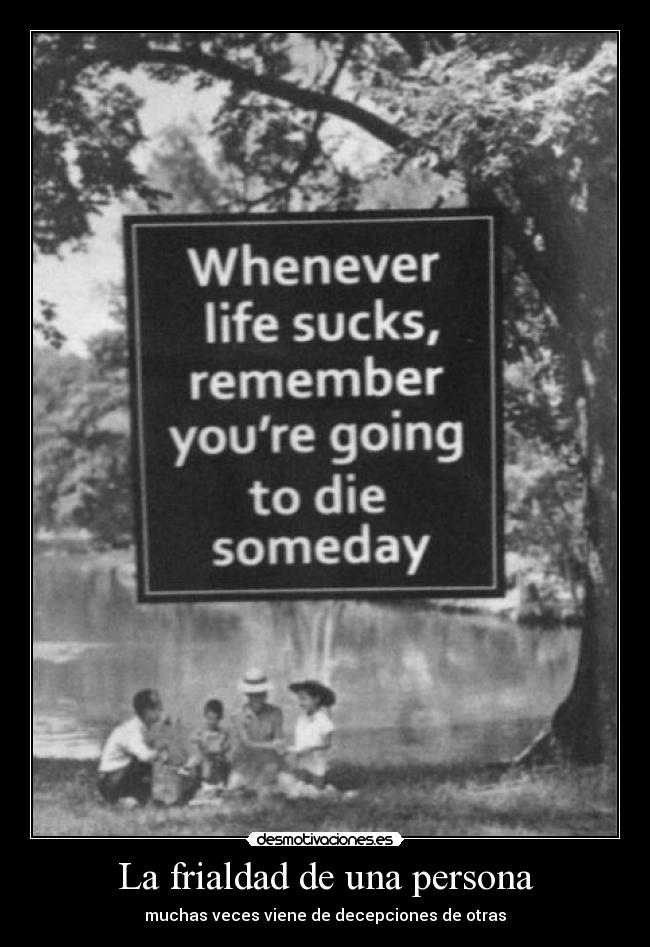 La frialdad de una persona - muchas veces viene de decepciones de otras