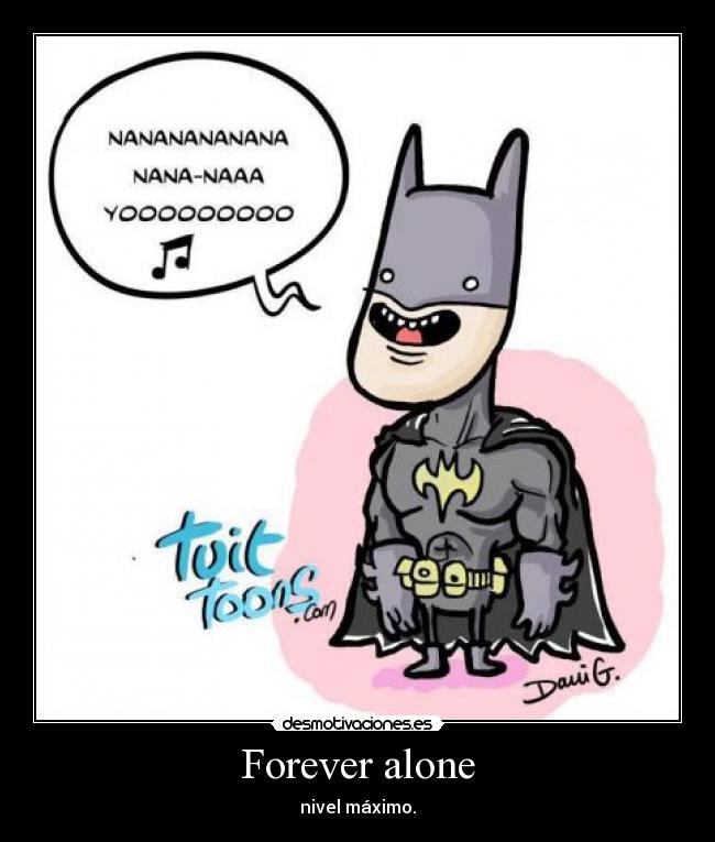 Forever alone - nivel máximo.