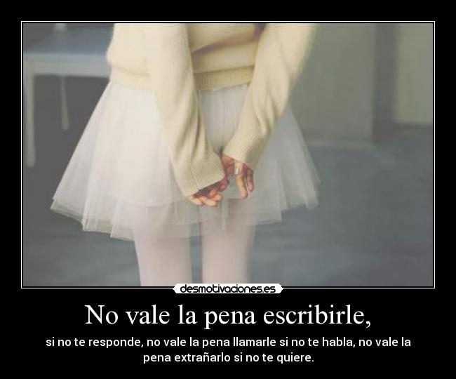 No vale la pena escribirle, -