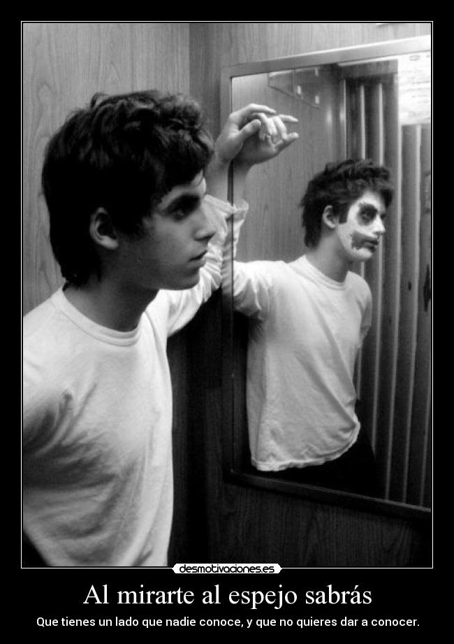 Al mirarte al espejo sabrás - Que tienes un lado que nadie conoce, y que no quieres dar a conocer.