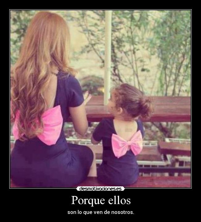 Porque ellos - son lo que ven de nosotros.