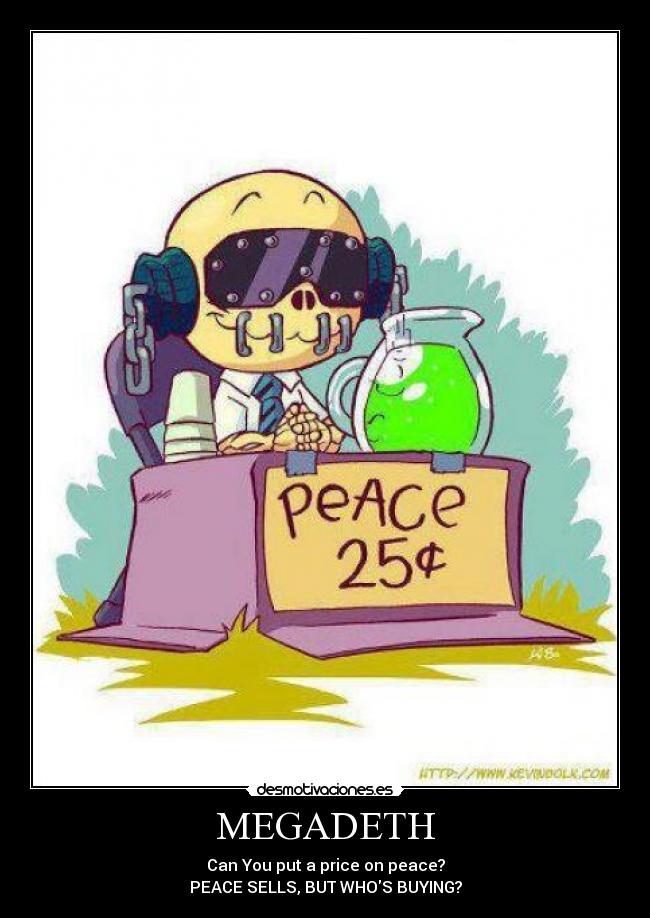 MEGADETH - Can You put a price on peace?
PEACE SELLS, BUT WHOS BUYING?