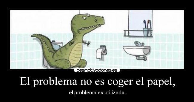 El problema no es coger el papel, -