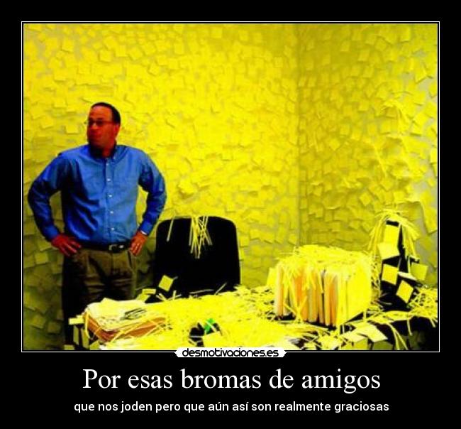 Por esas bromas de amigos - que nos joden pero que aún así son realmente graciosas