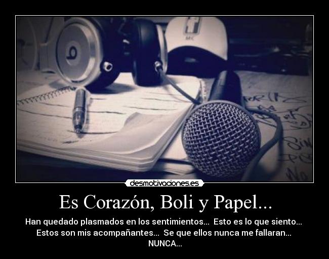Es Corazón, Boli y Papel... - Han quedado plasmados en los sentimientos... Esto es lo que siento...
Estos son mis acompañantes... Se que ellos nunca me fallaran...
NUNCA...