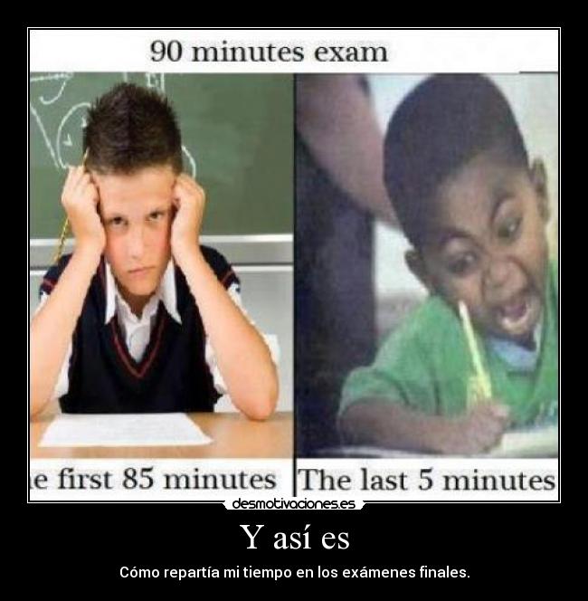 Y así es - Cómo repartía mi tiempo en los exámenes finales.