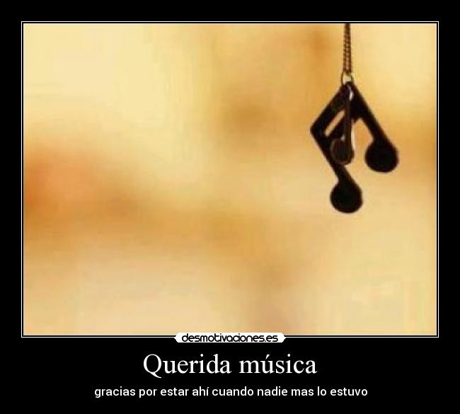 Querida música - gracias por estar ahí cuando nadie mas lo estuvo
