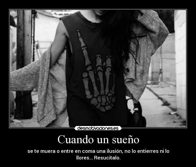 Cuando un sueño - se te muera o entre en coma una ilusión, no lo entierres ni lo llores... Resucitalo.
