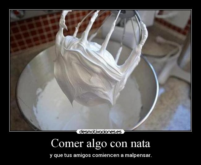 Comer algo con nata - y que tus amigos comiencen a malpensar.