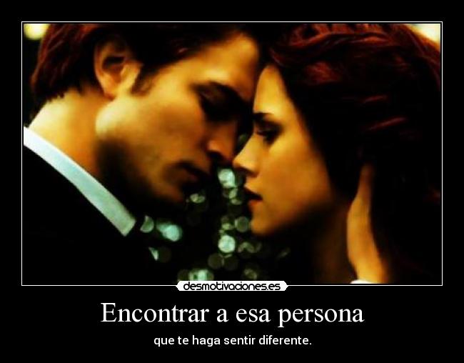 Encontrar a esa persona - que te haga sentir diferente.