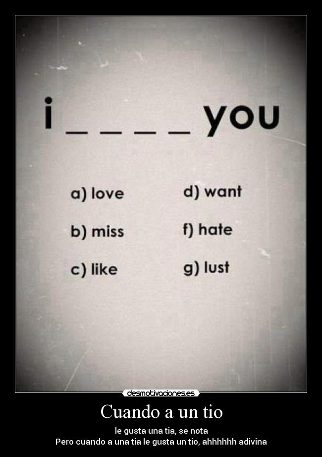 Cuando a un tio - le gusta una tia, se nota
Pero cuando a una tia le gusta un tio, ahhhhhh adivina
