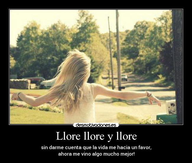 Y LLORE y llore: