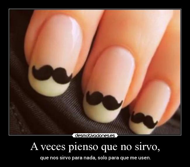 A veces pienso que no sirvo, - que nos sirvo para nada, solo para que me usen.